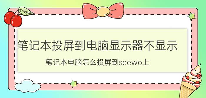 笔记本投屏到电脑显示器不显示 笔记本电脑怎么投屏到seewo上？